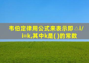 韦伯定律用公式来表示即△i/i=k,其中k是( )的常数